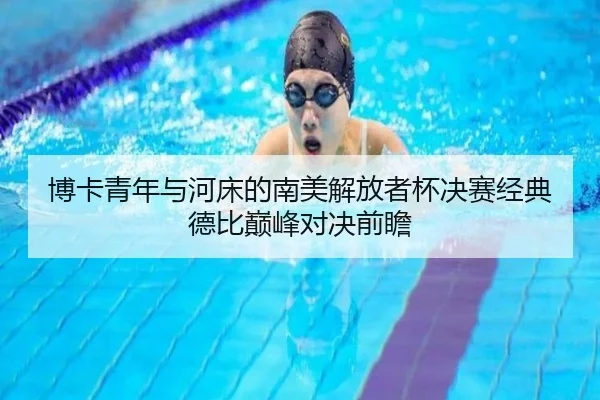 博卡青年与河床的南美解放者杯决赛经典德比巅峰对决前瞻